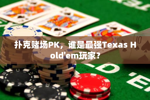 撲克賭場PK，誰是最強Texas Hold'em玩家？