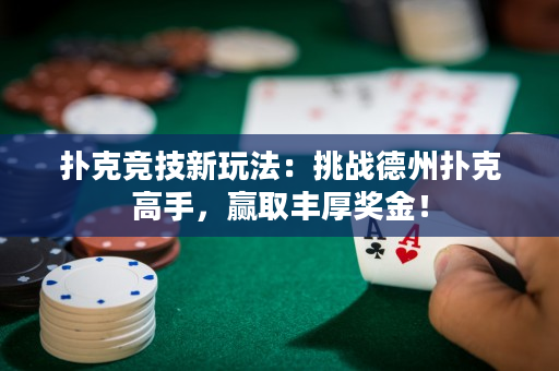 撲克競(jìng)技新玩法：挑戰(zhàn)德州撲克高手，贏取豐厚獎(jiǎng)金！