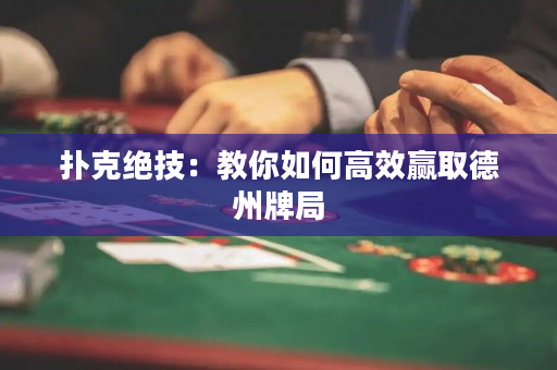 撲克絕技：教你如何高效贏取德州牌局