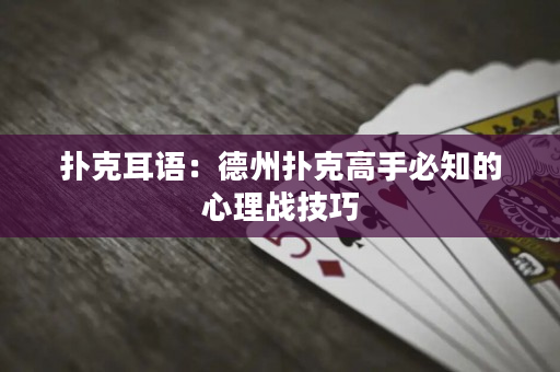 撲克耳語：德州撲克高手必知的心理戰技巧