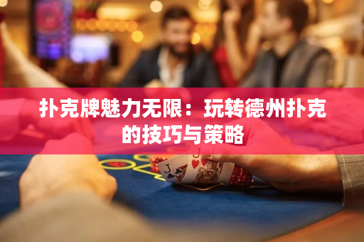 撲克牌魅力無限：玩轉德州撲克的技巧與策略