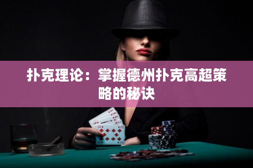 撲克理論：掌握德州撲克高超策略的秘訣