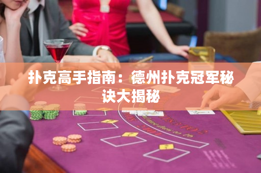 撲克高手指南：德州撲克冠軍秘訣大揭秘