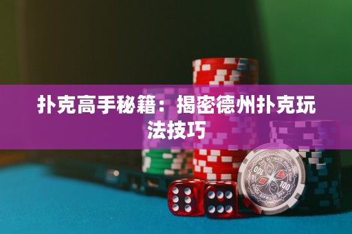 撲克高手秘籍：揭密德州撲克玩法技巧