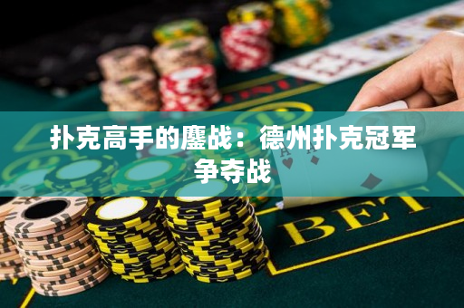 撲克高手的鏖戰：德州撲克冠軍爭奪戰