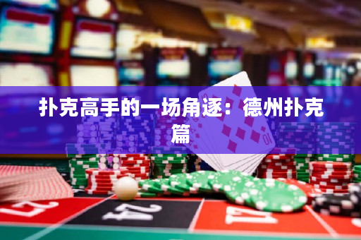 撲克高手的一場角逐：德州撲克篇