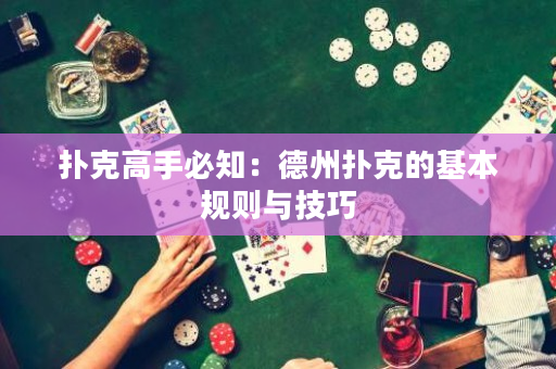 撲克高手必知：德州撲克的基本規則與技巧