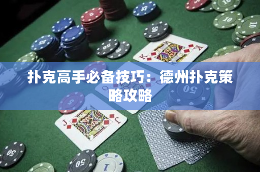 撲克高手必備技巧：德州撲克策略攻略