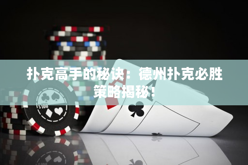 撲克高手的秘訣：德州撲克必勝策略揭秘！
