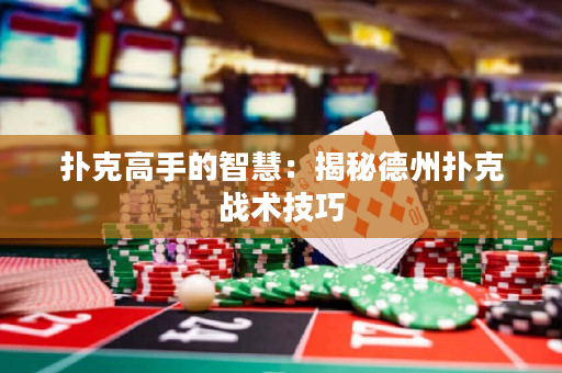 撲克高手的智慧：揭秘德州撲克戰術技巧