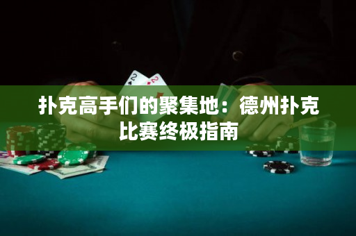 撲克高手們的聚集地：德州撲克比賽終極指南