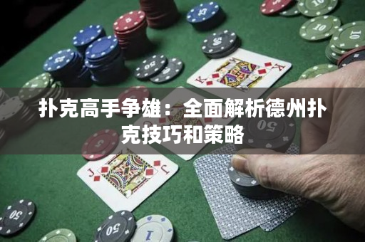 撲克高手爭雄：全面解析德州撲克技巧和策略