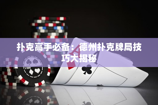 撲克高手必備：德州撲克牌局技巧大揭秘