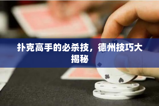 撲克高手的必殺技，德州技巧大揭秘