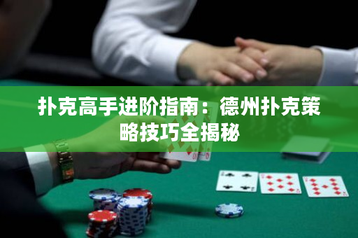 撲克高手進階指南：德州撲克策略技巧全揭秘