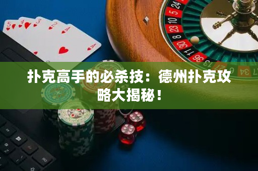 撲克高手的必殺技：德州撲克攻略大揭秘！
