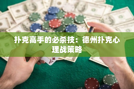 撲克高手的必殺技：德州撲克心理戰策略