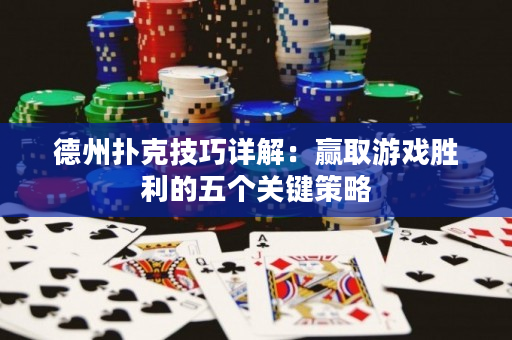 德州撲克技巧詳解：贏取游戲勝利的五個關(guān)鍵策略