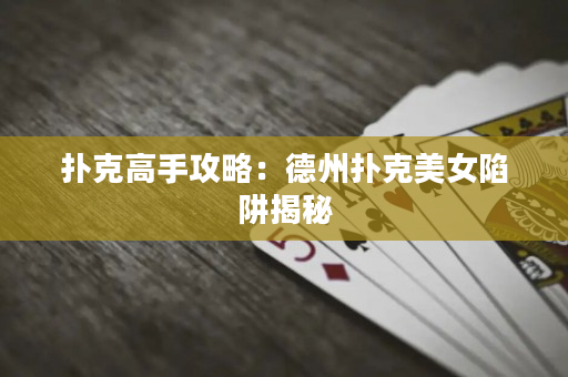撲克高手攻略：德州撲克美女陷阱揭秘