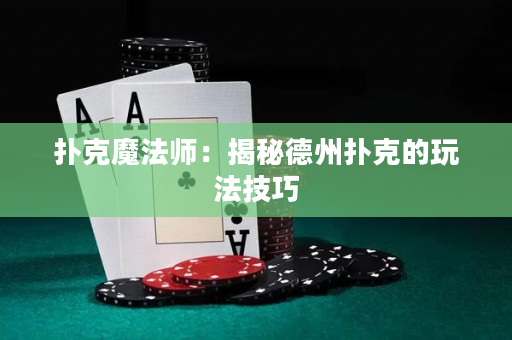 撲克魔法師：揭秘德州撲克的玩法技巧