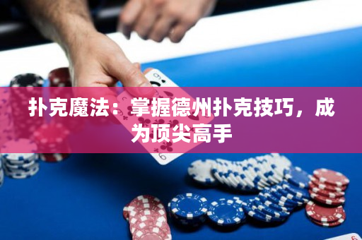 撲克魔法：掌握德州撲克技巧，成為頂尖高手