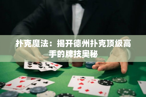 撲克魔法：揭開德州撲克頂級(jí)高手的牌技奧秘