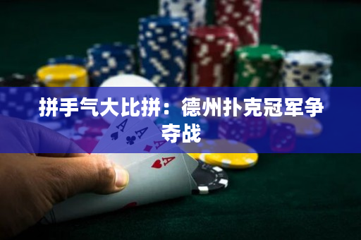 拼手氣大比拼：德州撲克冠軍爭奪戰