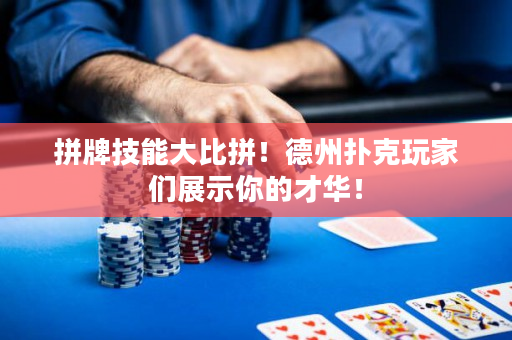 拼牌技能大比拼！德州撲克玩家們展示你的才華！