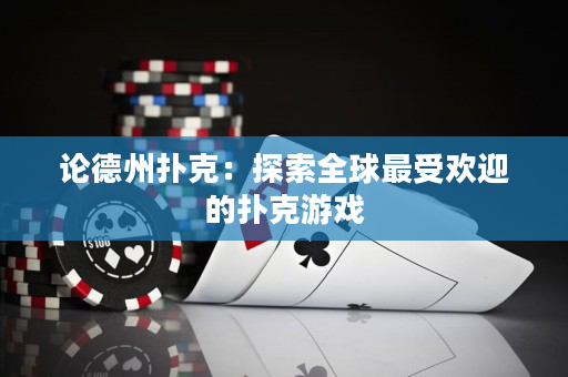 論德州撲克：探索全球最受歡迎的撲克游戲