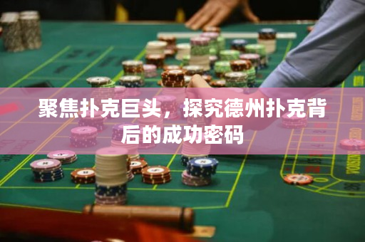 聚焦撲克巨頭，探究德州撲克背后的成功密碼