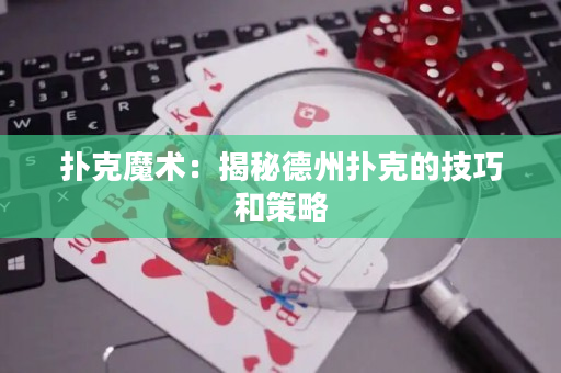 撲克魔術：揭秘德州撲克的技巧和策略