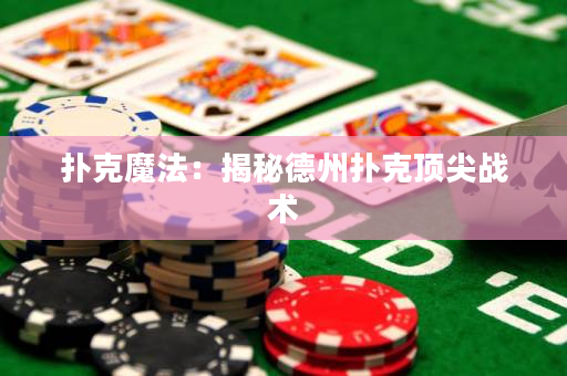 撲克魔法：揭秘德州撲克頂尖戰術