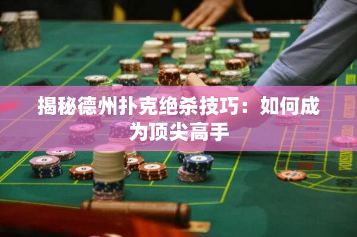 揭秘德州撲克絕殺技巧：如何成為頂尖高手