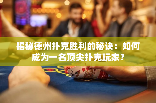 揭秘德州撲克勝利的秘訣：如何成為一名頂尖撲克玩家？