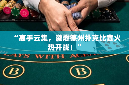“高手云集，激燃德州撲克比賽火熱開戰(zhàn)！”