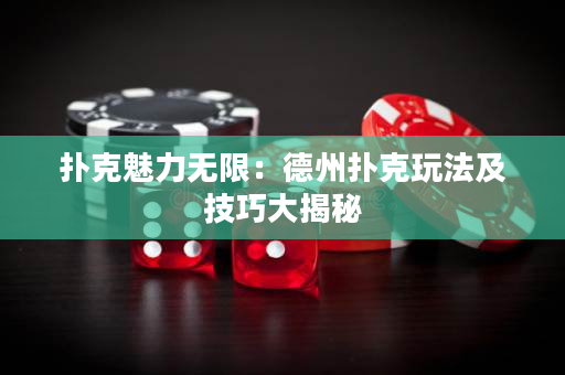 撲克魅力無限：德州撲克玩法及技巧大揭秘