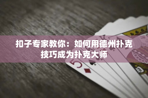 扣子專家教你：如何用德州撲克技巧成為撲克大師