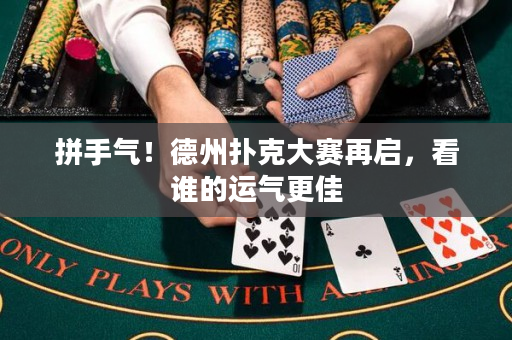 拼手氣！德州撲克大賽再啟，看誰的運氣更佳