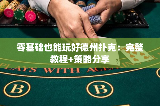 零基礎(chǔ)也能玩好德州撲克：完整教程+策略分享
