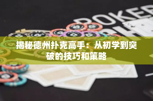 揭秘德州撲克高手：從初學(xué)到突破的技巧和策略