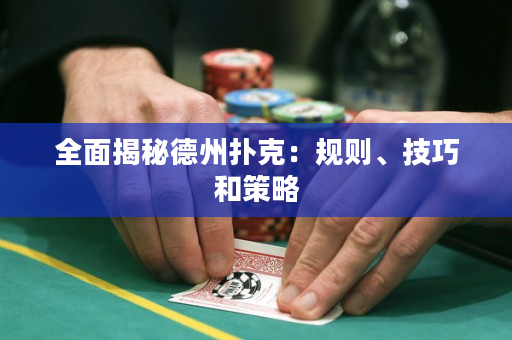 全面揭秘德州撲克：規則、技巧和策略