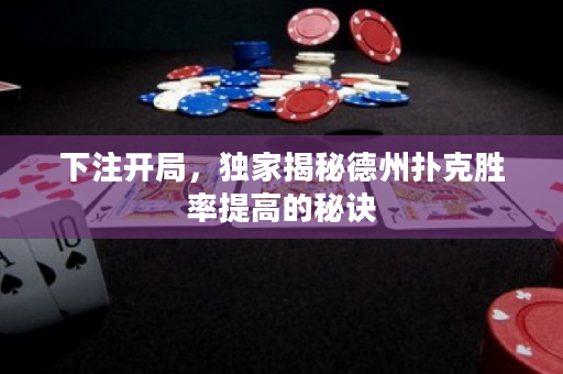 下注開局，獨家揭秘德州撲克勝率提高的秘訣