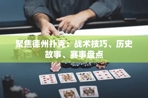 聚焦德州撲克：戰(zhàn)術(shù)技巧、歷史故事、賽事盤點(diǎn)