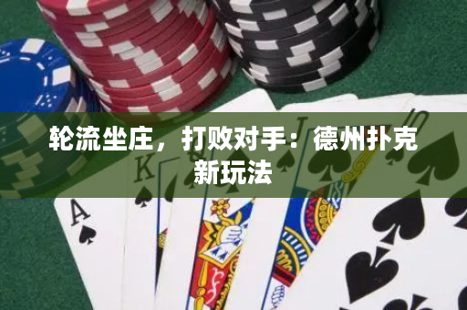 輪流坐莊,打敗對手:德州撲克新玩法 輪流坐莊,打敗對手:德州撲克新玩法