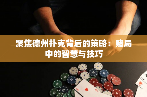 聚焦德州撲克背后的策略：賭局中的智慧與技巧