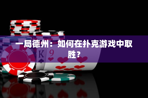一局德州：如何在撲克游戲中取勝？