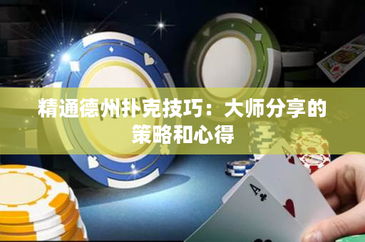 精通德州撲克技巧：大師分享的策略和心得