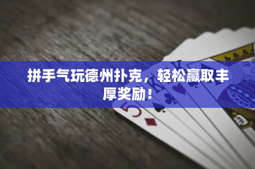 拼手氣玩德州撲克，輕松贏取豐厚獎勵！