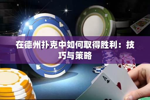 在德州撲克中如何取得勝利：技巧與策略
