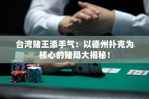 臺灣賭王添手氣：以德州撲克為核心的賭局大揭秘！